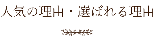 人気の理由・選ばれる理由